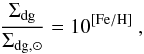 \begin{equation} \frac{\Sigma_{\rm d\rm g}}{\Sigma_{\rm d\rm g,\odot}} = 10^{\rm [Fe/H]} \ , \end{equation}