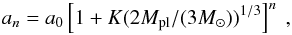 \begin{equation} a_n = a_0\left[1+K(2M_{\rm pl}/(3M_{\odot}))^{1/3}\right]^n \ , \end{equation}