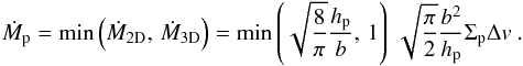 \begin{equation} {\dot M}_{\rm p} = \min\left(\dot{M}_{\rm 2D},\,\dot{M}_{\rm 3D}\right) =\min\left(\sqrt{\frac{8}{\pi}}\frac{h_{\rm p}}{b},\,1\right)\,\sqrt{\frac{\pi}{2}}\frac{b^2}{h_{\rm p}}\Sigma_{\rm p}\Delta v \ . \label{eq_Mpdot} \end{equation}