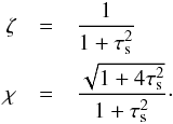 \begin{eqnarray} \zeta & = & \frac{1}{1+\tau_{\rm s}^2} \nonumber \\ \chi & = & \frac{\sqrt{1+4\tau_{\rm s}^2}}{1+\tau_{\rm s}^2} \cdot \end{eqnarray}