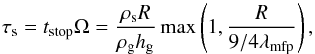 \begin{equation} \tau_{\rm s}=t_{\rm stop}\Omega = \frac{\rho_{\rm s}R}{\rho_{\rm g}h_{\rm g}}\max\left(1,\frac{R}{9/4\lambda_{\rm mfp}}\right) \label{eq_taus} , \end{equation}