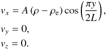 \begin{eqnarray} &&v_x =A \left(\rho - \rho_{\rm e} \right) \cos \left( \frac{\pi y}{2 L}\right), \nonumber\\ &&v_y =0, \\ \nonumber &&v_z =0. \end{eqnarray}