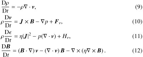 \begin{eqnarray} &&\frac{\text{D}\rho}{\text{D}t} = -\rho {\nabla} \cdot \vec{v}, \\ && \rho \frac{{\text{D}\vec{v}}}{{\text{D}t}} = \vec{J} \times \vec{B} - {\nabla} p + \vec{F}_\nu, \label{motion} \\ &&\rho \frac{{\text{D}\epsilon}}{{\text{D}t}} = \eta |\vec{J}|^2 - p({\nabla} \cdot \vec{v}) + H_\nu, \label{energy} \\ && \frac{\text{D}\vec{B}}{\text{D}t}=\left(\vec{B} \cdot {\nabla}\right)\vec{v} - \left({\nabla} \cdot \vec{v} \right) \vec{B} - {\nabla} \times \left(\eta {\nabla} \times \vec{B}\right). \label{induction} \end{eqnarray}