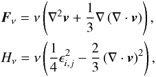 \begin{eqnarray*} &&\vec{F}_\nu = \nu \left(\nabla^2 \vec{v} + \frac{1}{3} \nabla \left(\nabla \cdot \vec{v}\right)\right), \\ &&H_\nu = \nu \left( \frac{1}{4} \epsilon_{i,j}^2 - \frac{2}{3} \left( \nabla \cdot \vec{v}\right)^2\right), \end{eqnarray*}