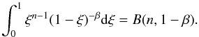 \begin{equation} \int_{{0}}^1 \xi^{n-1} {(1-\xi)^{-\beta}} {\rm d}\xi = B (n, 1-\beta) . \end{equation}