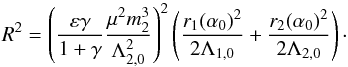 \begin{equation} R^2=\left(\frac{\eps\gamma}{1+\gamma}\frac{\mu^2m_2^3}{\Ltz^2}\right)^2 \left(\frac{r_1(\alpha_0)^2}{2\Loz}+\frac{r_2(\alpha_0)^2}{2\Ltz}\right)\cdot \end{equation}