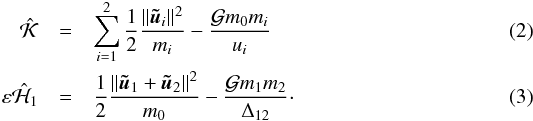 \begin{eqnarray} \hK&=&\sum_{i=1}^{2}\frac{1}{2}\frac{\norm{\tu_i}^2}{m_i}-\frac{\G m_0m_i}{u_i}\\ \eps\hH_1&=&\frac{1}{2}\frac{\norm{\tu_1+\tu_2}^2}{m_0}-\frac{\G m_1m_2}{\Delta_{12}}\cdot \end{eqnarray}