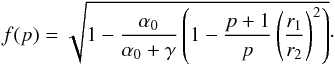 \begin{equation} f(p)=\sqrt{1-\frac{\alpha_0}{\alpha_0+\gamma}\left(1-\frac{p+1}{p}\left(\frac{r_1}{r_2}\right)^2\right)}\cdot \end{equation}