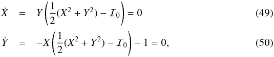\begin{eqnarray} \dot{X}&=&Y\left(\frac{1}{2}(X^2+Y^2)-\I_0\right)=0\\ \dot{Y}&=&-X\left(\frac{1}{2}(X^2+Y^2)-\I_0\right) -1=0, \end{eqnarray}