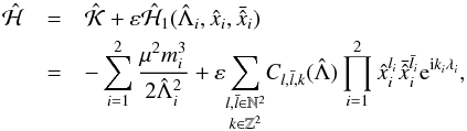 \begin{eqnarray} \hH&=&\hK+\eps\hH_1(\hL_i,\hx_i,\bar{\hx}_i)\nnb &=& - \sum_{i=1}^2 \frac{\mu^2 m_i^3}{2\hL_i^2} + \epsilon\underset{k\in \Z^2}{\sum_{l,\bar l \in \N^2}}C_{l,\bar l,k}(\hL) \prod_{i=1}^2 \hx_i^{l_i} \bar{\hx}_i^{\bar{l}_i}\expo{\i k_i\lambda_i}, \end{eqnarray}