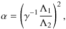 \begin{equation} \alpha=\left(\gamma^{-1}\frac{\Lambda_1}{\Lambda_2}\right)^2, \end{equation}