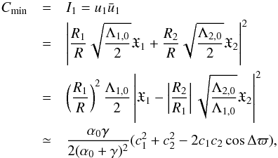 \begin{eqnarray} \Cm&=&I_1=u_1\bar{u}_1\nnb &=&\left|\frac{R_1}{R}\sqrt{\frac{\Loz}{2}}\X_1+\frac{R_2}{R}\sqrt{\frac{\Ltz}{2}}\X_2\right|^2\nnb &=&\left(\frac{R_1}{R}\right)^2\frac{\Loz}{2}\left|\X_1-\left|\frac{R_2}{R_1}\right|\sqrt{\frac{\Ltz}{\Loz}}\X_2\right|^2\nnb &\simeq&\frac{\alpha_0\gamma}{2(\alpha_0+\gamma)^2}(c_1^2+c_2^2-2c_1c_2\cos\Delta\varpi), \label{Cmin} \end{eqnarray}
