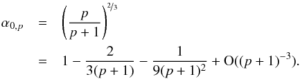 \begin{eqnarray} \alpha_{0,p}&=&\left(\frac{p}{p+1}\right)^{\nicefrac{2}{3}}\nnb &=&1-\frac{2}{3(p+1)}-\frac{1}{9(p+1)^2}+\O((p+1)^{-3}). \label{alpha_p} \end{eqnarray}