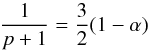 \begin{equation} \frac{1}{p+1}=\frac{3}{2}(1-\alpha) \end{equation}