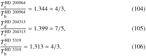\begin{eqnarray} &&\frac{T^{\mathrm{HD\ 200964}}_{\rm c}}{T^{\mathrm{HD\ 200964}}_{\rm b}}=1.344 \simeq 4/3,\\ &&\frac{T^{\mathrm{HD\ 204313}}_{\rm d}}{T^{\mathrm{HD\ 204313}}_{\rm c}}=1.399 \simeq 7/5,\\ &&\frac{T^{\mathrm{HD\ 5319}}_{\rm c}}{T^{\mathrm{HD\ 5319}}_{\rm b}}=1.313 \simeq 4/3. \end{eqnarray}