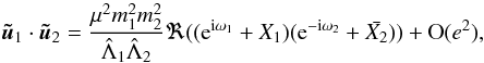 \appendix \setcounter{section}{1} \begin{equation} \tu_1\cdot\tu_2=\frac{\mu^2 m_1^2 m_2^2}{\hL_1\hL_2}\Re((\expo{\i \omega_1}+ X_1)(\expo{-\i \omega_2}+\bar{X_2})) +\O(e^2), \end{equation}