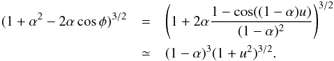 \appendix \setcounter{section}{1} \begin{eqnarray} (1+\alpha^2-2\alpha\cos\phi)^{3/2}&=&\left(1+2\alpha\frac{1-\cos((1-\alpha)u)}{(1-\alpha)^2}\right)^{3/2}\nnb &\simeq& (1-\alpha)^3(1+u^2)^{3/2}. \end{eqnarray}