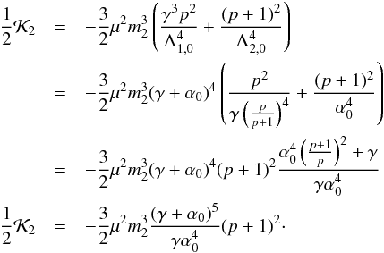 \appendix \setcounter{section}{2} \begin{eqnarray} \frac{1}{2}\K_2&=&-\frac{3}{2} \mu^2m_2^3\left(\frac{\gamma^3p^2}{\Loz^4}+\frac{(p+1)^2}{\Ltz^4}\right)\nnb &=&-\frac{3}{2}\mu^2m_2^3(\gamma+\alpha_0)^4\left(\frac{p^2}{\gamma\left(\frac{p}{p+1}\right)^4}+\frac{(p+1)^2}{\alpha_0^4}\right)\nnb &=&-\frac{3}{2}\mu^2m_2^3(\gamma+\alpha_0)^4(p+1)^2\frac{\alpha_0^4\left(\frac{p+1}{p}\right)^2+\gamma}{\gamma \alpha_0^4}\nnb \frac{1}{2}\K_2&=&-\frac{3}{2}\mu^2m_2^3\frac{(\gamma+\alpha_0)^5}{\gamma \alpha_0^4}(p+1)^2\cdot \end{eqnarray}
