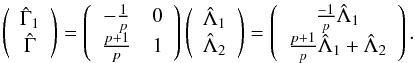 \begin{equation} \left(\begin{array}{c} \hGa_1\\ \hGa \end{array}\right) = \left(\begin{array}{cc} -\frac{1}{p} &0\\ \frac{p+1}{p} & 1 \end{array}\right) \left(\begin{array}{c} \hL_1\\ \hL_2 \end{array}\right)=\left(\begin{array}{c} \frac{-1}{p}\hL_1\\ \frac{p+1}{p}\hL_1+\hL_2 \end{array}\right). \end{equation}