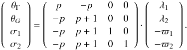 \begin{equation} \left(\begin{array}{c} \theta_\Gamma\\ \theta_G\\ \sigma_1\\ \sigma_2 \end{array}\right) = \left(\begin{array}{cccc} p&-p&0&0\\ -p&p+1&0&0\\ -p&p+1&1&0\\ -p&p+1&0&1 \end {array} \right)\cdot\left(\begin{array}{c} \lambda_1\\ \lambda_2\\ -\varpi_1\\ -\varpi_2 \end{array}\right). \end{equation}