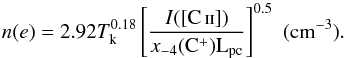 \begin{equation} n(e)=2.92 T^{0.18}_{\rm k} \left[\frac{I({[{\rm C}\,\textsc{ii}]})}{x_{-4}(\rm{C^+})L_{\rm pc}}\right]^{0.5} \,\,{\rm(cm^{-3})} . \label{eqn:equation3} \end{equation}