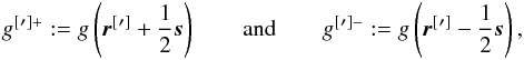 \begin{eqnarray} g^{[}{'}{}^{]+} := g\left(\vec{r}^{[}{'}{}^{]} + \frac{1}{2}\vec{s}\right) \qquad\text{and}\qquad g^{[}{'}{}^{]-} := g\left(\vec{r}^{[}{'}{}^{]} - \frac{1}{2}\vec{s}\right), \end{eqnarray}