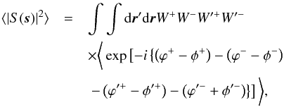 \begin{eqnarray} \langle | S(\vec{s}) |^2 \rangle &= & \int \int {\rm d}\vec{r}' {\rm d}\vec{r} W^+W^-W'^+W'^- \nonumber \\ && \times \bigg\langle \exp\left[-i \left\{ \left( \varphi^+ - \phi^+ \right) - \left(\varphi^- - \phi^-\right) \right. \right. \nonumber \\ && \left. \left. - \left(\varphi'^+ - \phi'^+ \right) - \left(\varphi'^- + \phi'^-\right) \right\} \right] \bigg\rangle , \label{stf_phi} \end{eqnarray}