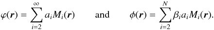\begin{eqnarray} \varphi(\vec{r}) = \sum\limits_{i=2}^\infty a_{i}M_{i}(\vec{r}) \qquad\text{and}\qquad \phi(\vec{r}) = \sum\limits_{i=2}^N \beta_{i}a_{i}M_{i}(\vec{r}). \label{phi} \end{eqnarray}