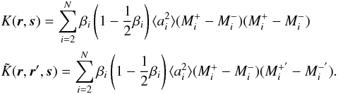 \begin{eqnarray} && K(\vec{r}, \vec{s}) = \sum\limits_{i=2}^N \beta_{i}\left(1-\frac{1}{2}\beta_{i}\right) \langle a_{i}^2 \rangle (M_{i}^+ - M_{i}^- )(M_{i}^+ - M_{i}^-) \nonumber \\ && \tilde K(\vec{r}, \vec{r}', \vec{s}) = \sum\limits_{i=2}^N \beta_{i}\left(1-\frac{1}{2}\beta_{i}\right) \langle a_{i}^2 \rangle (M_{i}^+ - M_{i}^- )(M_{i}^{+'} - M_{i}^{-'}) . \label{K_var} \end{eqnarray}
