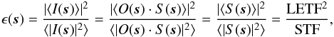 \begin{eqnarray} \epsilon(\vec{s}) = \frac{|\langle I(\vec{s})\rangle|^{2}}{\langle| I(\vec{s})|^{2}\rangle} = \frac{|\langle O(\vec{s}) \cdot S(\vec{s}) \rangle|^{2}}{\langle |O(\vec{s}) \cdot S(\vec{s})|^{2} \rangle} = \frac{|\langle S(\vec{s}) \rangle|^{2}}{\langle |S(\vec{s})|^{2} \rangle} = \frac{\rm LETF^2}{\rm STF}, \end{eqnarray}
