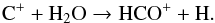 \begin{equation} \label{eq-hcop-water} {\rm C}^+ + {\rm H}_2{\rm O} \to {\rm HCO}^+ +{\rm H}. \end{equation}