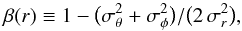 \begin{equation} \beta(r) \equiv 1-\big(\sigma_{\theta}^2+\sigma_{\phi}^2\big)/\big(2 \, \sigma_r^2\big), \end{equation}
