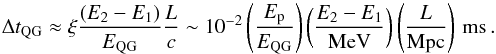 \begin{equation} \Delta t_{\rm QG} \approx \xi \frac{(E_2-E_1)}{E_{\rm QG}} \frac{L}{c} \sim 10^{-2} \left(\frac{E_{\rm p}}{E_{\rm QG}}\right) \left(\frac{E_2-E_1}{\rm MeV}\right) \left(\frac{L}{\rm Mpc}\right)\, {\rm ms}\, .\label{deltae} \end{equation}