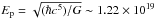 \hbox{$E_{\rm p}=\sqrt{(\hbar c^5)/G}\sim 1.22\times 10^{19}$}