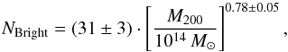 \begin{equation} N_{\mathrm{Bright}}=(31\pm3) \cdot \left[ \frac{M_{200}}{10^{14}\,{M_{\odot}}}\right]^{0.78\pm0.05}, \end{equation}