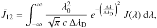 \begin{equation} \bar{J}_{12}= \int_{-\infty}^{\infty} \frac{\lambda_{\rm 0}^2}{\sqrt{\pi}~c~\Delta \lambda_{\rm D}}~e^{-\left(\frac{\Delta \lambda}{\Delta \lambda_{\rm D}}\right)^2}~ J(\lambda)~{\rm d}\lambda , \label{e-jbar} \end{equation}