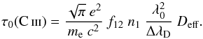 \begin{equation} \tau_{0}(\ion{C}{iii}) = \frac{\sqrt{\pi}~e^2}{m_{\rm e}~c^2}~f_{12}~n_{1}~\frac{\lambda_{0}^{2}}{\Delta \lambda_{\rm D}}~D_{\rm eff} . \label{e-tau} \end{equation}