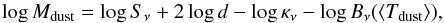 \begin{equation} \label{eq:dustmass} \log M_{\rm dust} = \log S_{\nu} + 2 \log d - \log \kappa_{\nu} - \log B_{\nu}( \langle T_{\rm dust} \rangle), \end{equation}