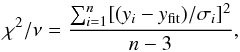 \begin{equation} \chi^2/\nu = \frac{\sum_{i=1}^n [(y_i - y_{\rm fit})/\sigma_{i}]^2}{n-3}, \end{equation}