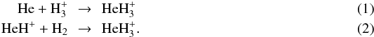 \begin{eqnarray} \rm He + H_3^+ & \!\!\rightarrow\!\! & {\rm HeH}_3^+ \label{4} \\ \rm HeH^+ + H_2 &\! \!\rightarrow\! \!& {\rm HeH}_3^+ \label{} . \end{eqnarray}