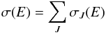 \begin{equation} \sigma(E)= \sum_J \sigma_J(E) \end{equation}