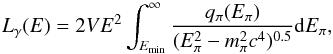 \begin{equation} \label{L_gamma} L_{\gamma}(E)=2VE^2\int_{E_{\min}}^{\infty}\frac{q_{\pi}(E_{\pi})}{(E_{\pi}^2-m_{\pi}^2c^4)^{0.5}}{\rm d}E_{\pi}, \end{equation}