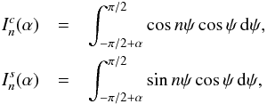 \begin{eqnarray} I^c_n(\alpha)& =& \int_{-\pi/2+\alpha}^{\pi/2}\cos n\psi\cos\psi\, {\rm d}\psi, \nonumber \\ I^s_n(\alpha)& = & \int_{-\pi/2+\alpha}^{\pi/2}\sin n\psi\cos\psi\, {\rm d}\psi, \end{eqnarray}