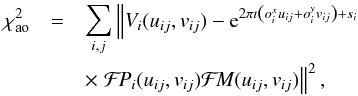 \begin{eqnarray*} \chi^2_{\rm ao}&=&\sum_{i,j}\left\Vert V_i(u_{ij},v_{ij})-{\rm e}^{2\pi\imath\left(o^x_i u_{ij}+o^y_i v_{ij}\right)+s_i} \right .\\ &&\times \left .\mathcal{F}\!P_i(u_{ij},v_{ij})\mathcal{F}\!M(u_{ij},v_{ij})\right\Vert^2, \end{eqnarray*}