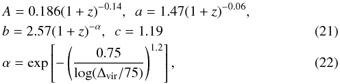 Mathematical equation: \begin{eqnarray} && A=0.186(1+z)^{-0.14},~~ a=1.47(1+z)^{-0.06},\nonumber\\ && b=2.57(1+z)^{-\alpha},~~ c=1.19 \\ \label{tinkforma} && \alpha=\exp\left[-\left(\frac{0.75}{\log(\Delta_{\rm vir}/75)}\right)^{1.2}\right], \end{eqnarray}