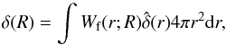 Mathematical equation: \begin{equation} \delta(R)=\int W_{\rm f}(r;R)\hat{\delta} (r)4\pi r^2\mathrm{d}r , \end{equation}