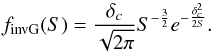 Mathematical equation: \begin{equation} \label{c1} f_{\rm invG}(S)=\frac{\delta_c}{\sqrt{2\pi}}S^{-\frac{3}{2}}e^{-\frac{\delta^2_c}{2S}} . \end{equation}