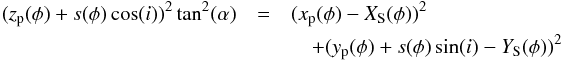 \appendix \setcounter{section}{1} \begin{eqnarray} &&\Leftrightarrow [\tan^2(\alpha)\cos^2(i)-\sin^2(i)]\cdot s^2(\phi)\\ &&\quad+[2z_{\rm p}(\phi)\tan^2(\alpha)\cos(i)+2(Y_{\rm S}(\phi) -y_{\rm p}(\phi))\sin(i)]\cdot s(\phi)\nonumber\\ &&\quad+ z_{\rm p}^2(\phi)\tan^2(\alpha)-(x_{\rm p}(\phi) - X_{\rm S}(\phi))^2-(y_{\rm p}(\phi)-Y_{\rm S}(\phi))^2 =0.\nonumber \end{eqnarray}