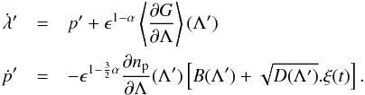 \begin{eqnarray} \dot{\lambda}' & = & p'+\epsilon^{1-\alpha}\left\langle \frac{\partial G}{\partial\Lambda}\right\rangle (\Lambda')\label{eq:stochastic}\\ \dot{p}' & = & -\epsilon^{1-\frac{3}{2}\alpha}\frac{\partial n_{\rm p}}{\partial\Lambda}(\Lambda')\left[B(\Lambda')+\sqrt{D(\Lambda')}.\xi(t)\right].\nonumber \end{eqnarray}