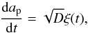 \begin{equation} \frac{{\rm d} a_{\rm p}}{{\rm d}t} =\sqrt{D}\xi(t),\label{eq:semi major} \end{equation}